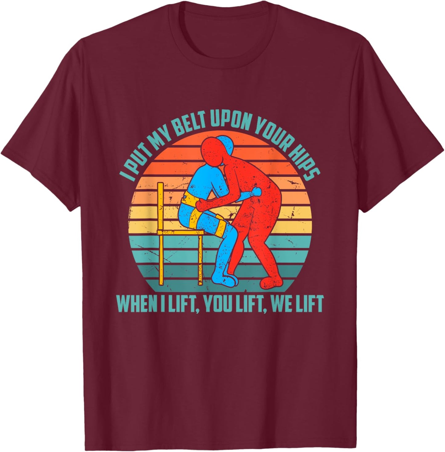 I Put My Belt Upon Your Hip, When I Lift You Lift We Lift T-Shirt - T-Shirt | Maroon