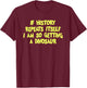 If History Repeats Itself I Am So Getting A Dinosaur T-Shirt - T-Shirt | Maroon