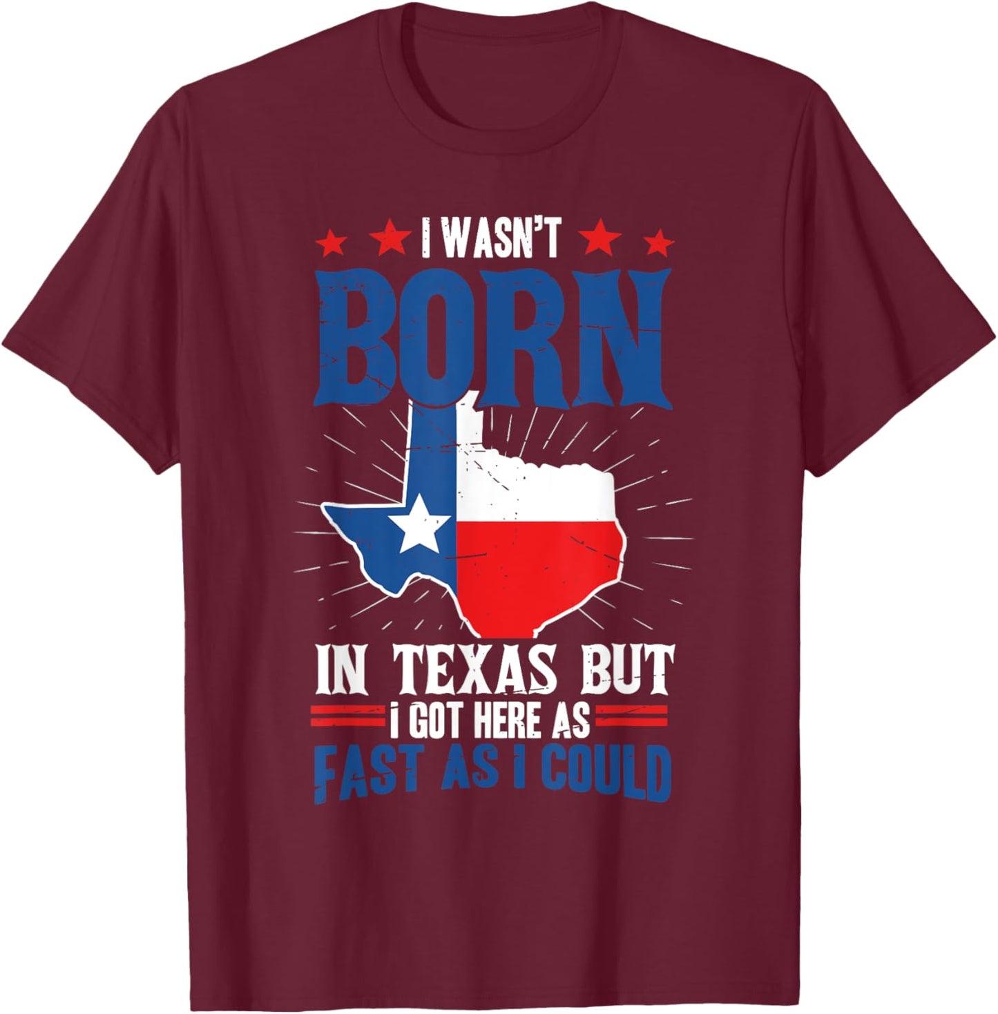 I wasn't born in Texas but I got here as fast as I could Fun T-Shirt - T-Shirt | Maroon