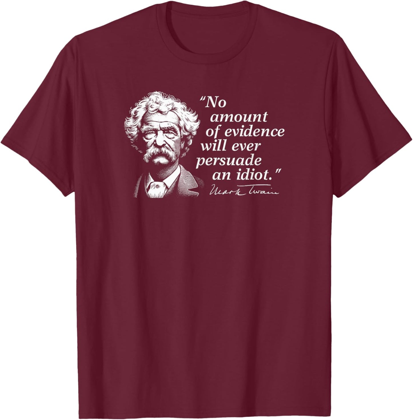 No Amount of Evidence Will Ever Persuade an Idiot Mark Twain T-Shirt - T-Shirt | Maroon