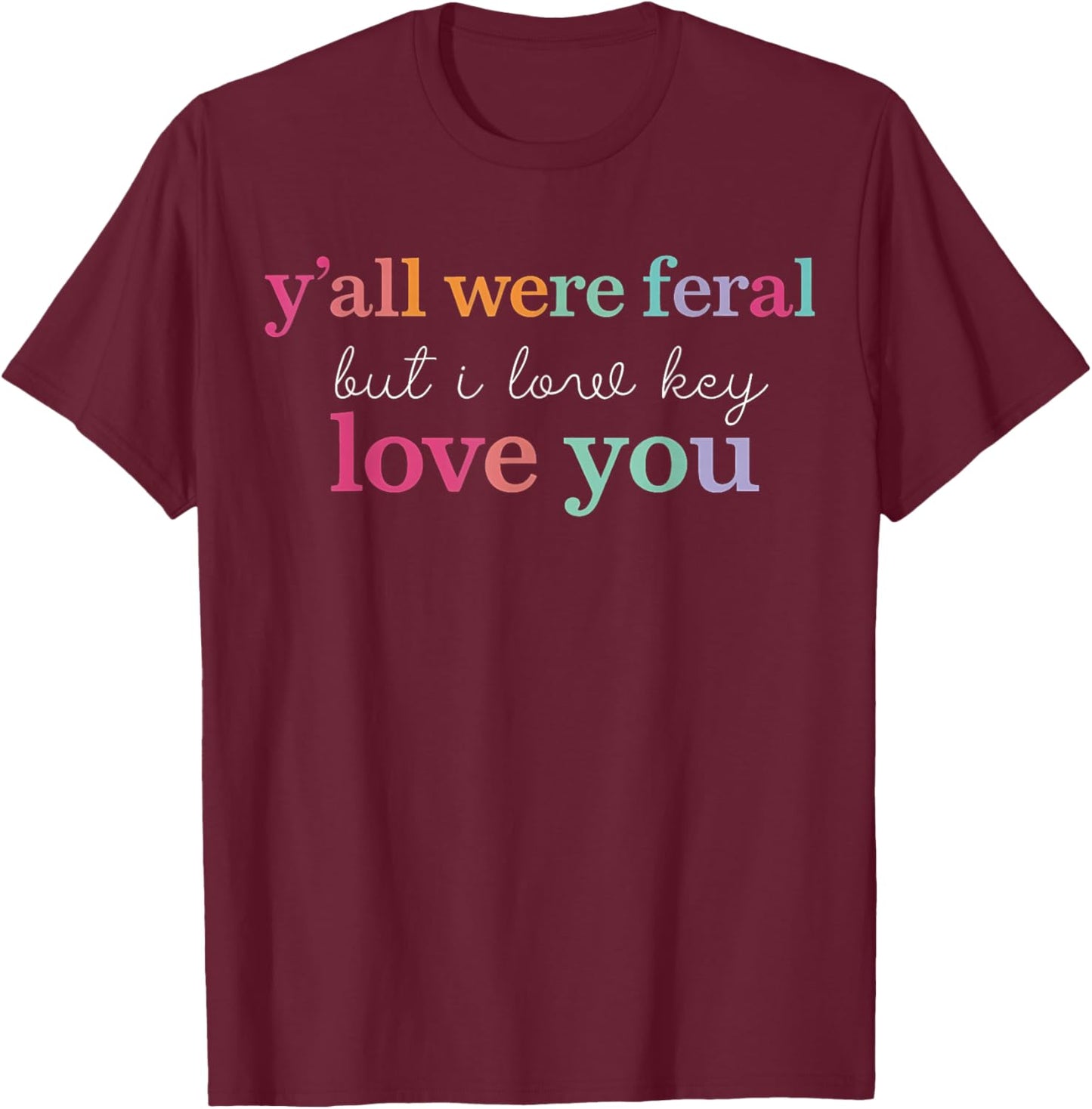 Y'all were Feral But I Low Key Love You Funny Teacher Gift T-Shirt - T-Shirt | Maroon