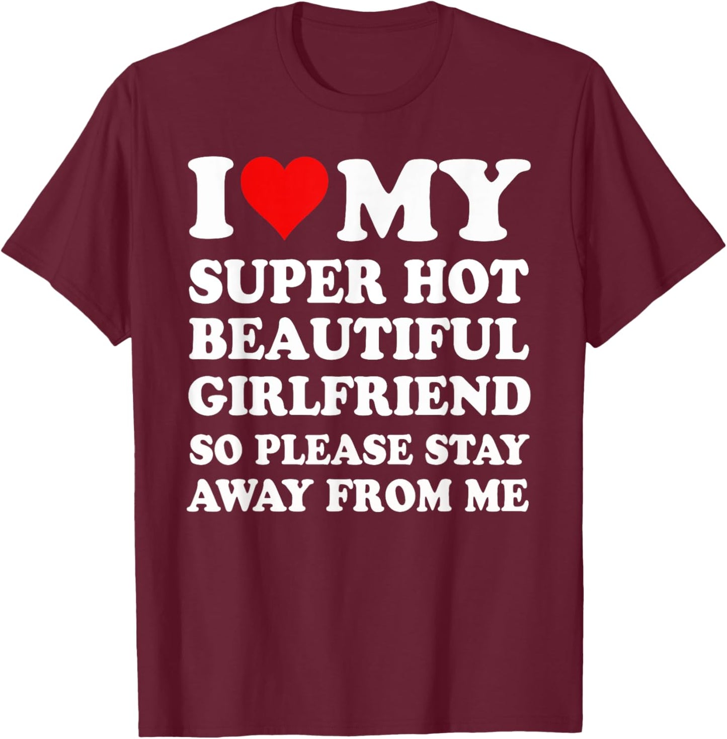 I Love My Super Hot Girlfriend So Please Stay Away From Me T-Shirt - T-Shirt | Maroon