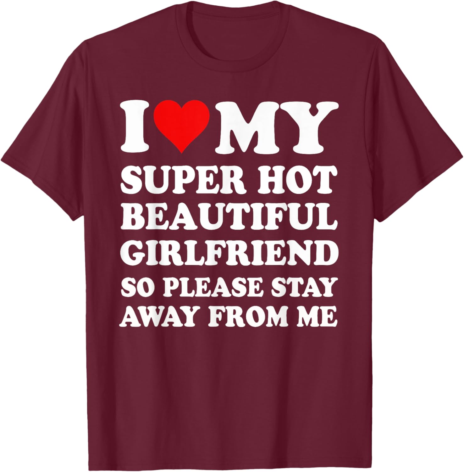 I Love My Super Hot Girlfriend So Please Stay Away From Me T-Shirt - T-Shirt | Maroon