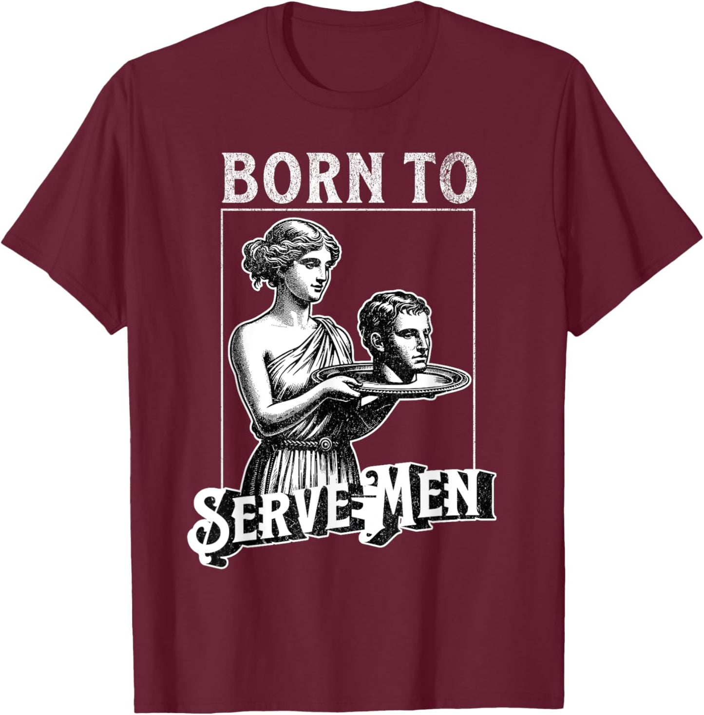 Women Are Born To Serve Men Funny Retro Girl T-Shirt - T-Shirt | Maroon