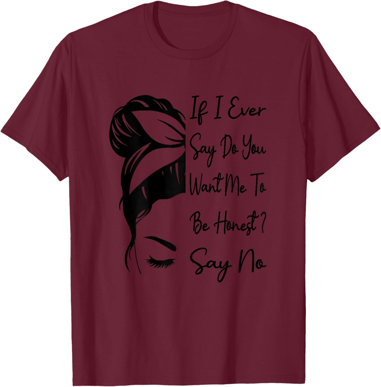 If I Ever Say Do You Want Me To Be Honest ? Say No Funny T-Shirt - T-Shirt | Maroon