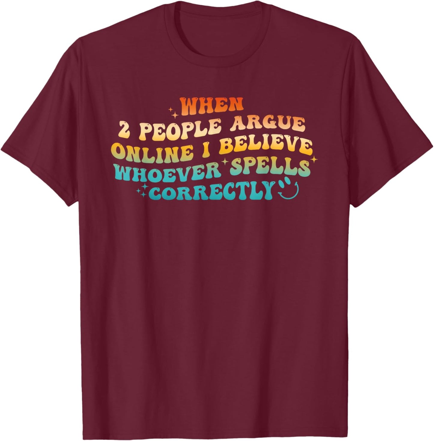 When 2 People Argue Online, I Believe Whoever Spells T-Shirt - T-Shirt | Maroon