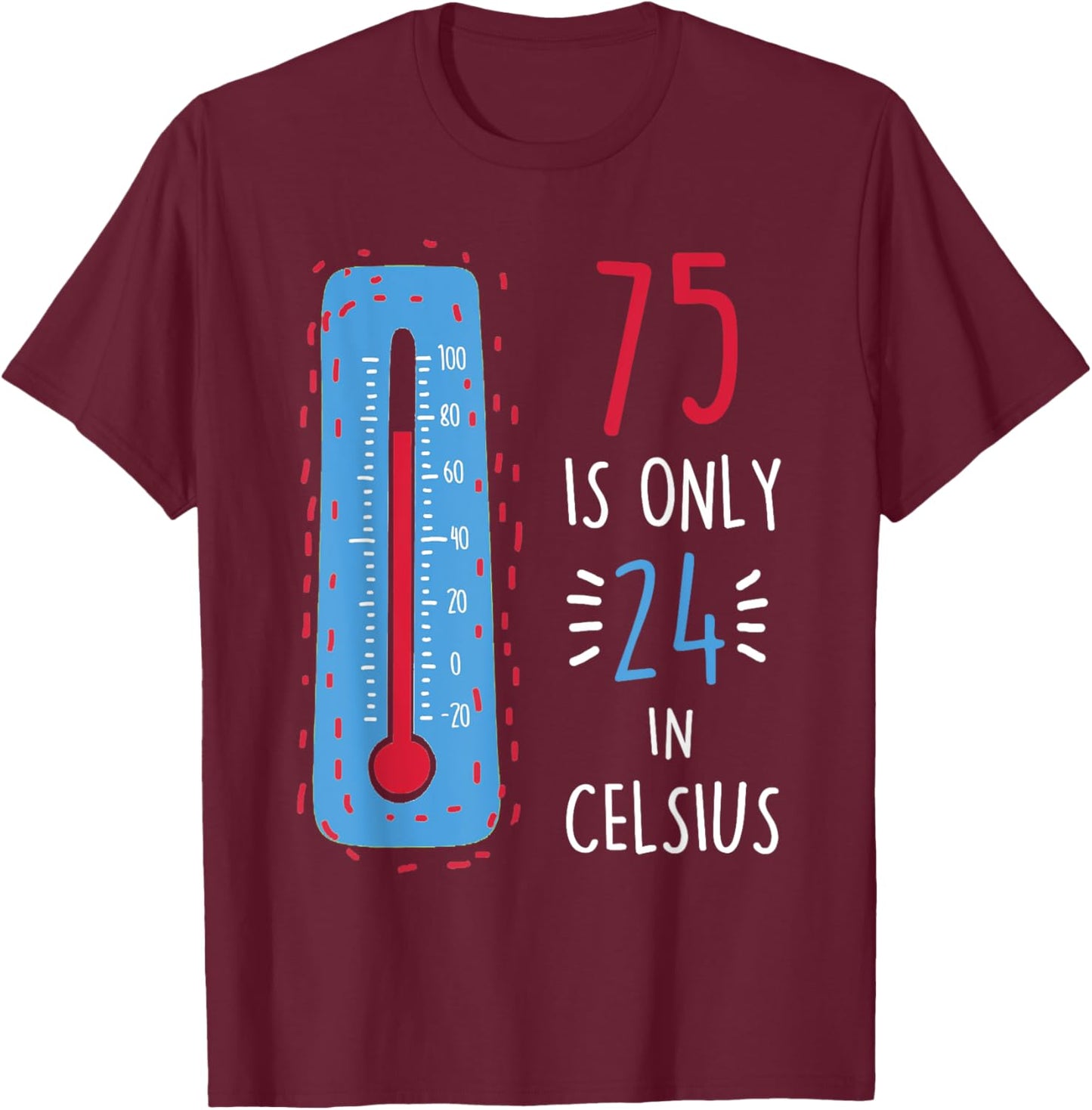 75th Birthday 75 Is Only 24 In Celsius Funny Humor Joke T-Shirt - T-Shirt | Maroon