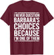 I Never Question Barbara's Choices Because I'm One of Them T-Shirt - T-Shirt | Maroon
