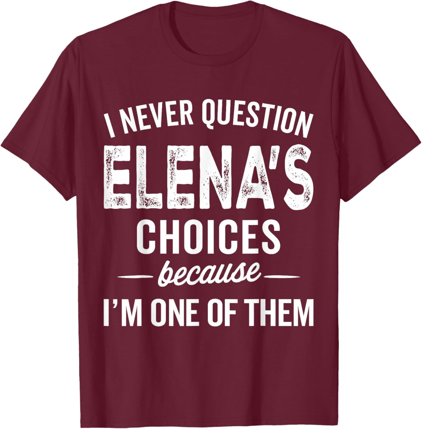 I Never Question Elena’s Choices - Elena Personalized Name T-Shirt - T-Shirt | Maroon