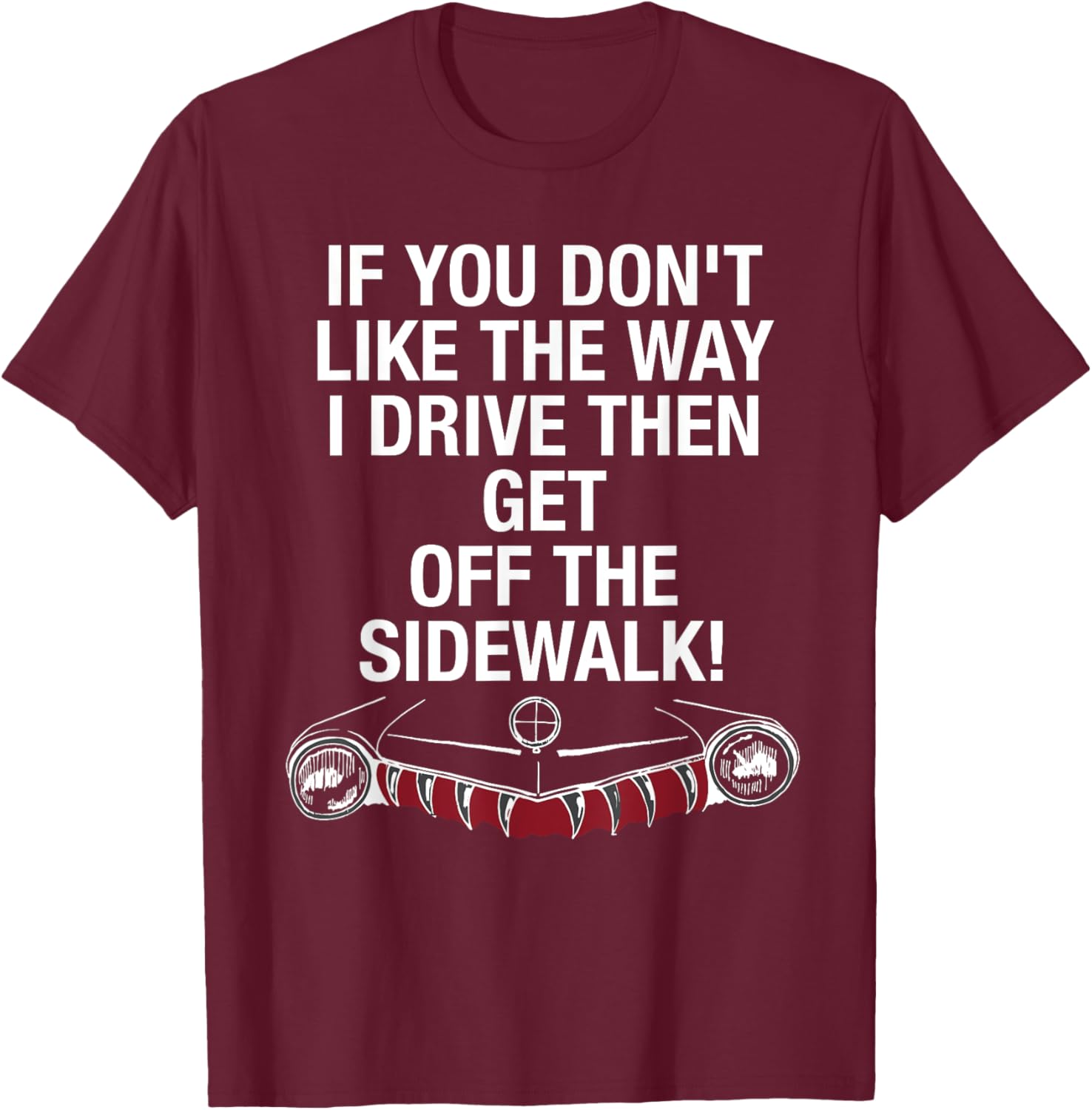 If You Don't Like The Way I Drive Then Get Off The Sidewalk T-Shirt - T-Shirt | Maroon