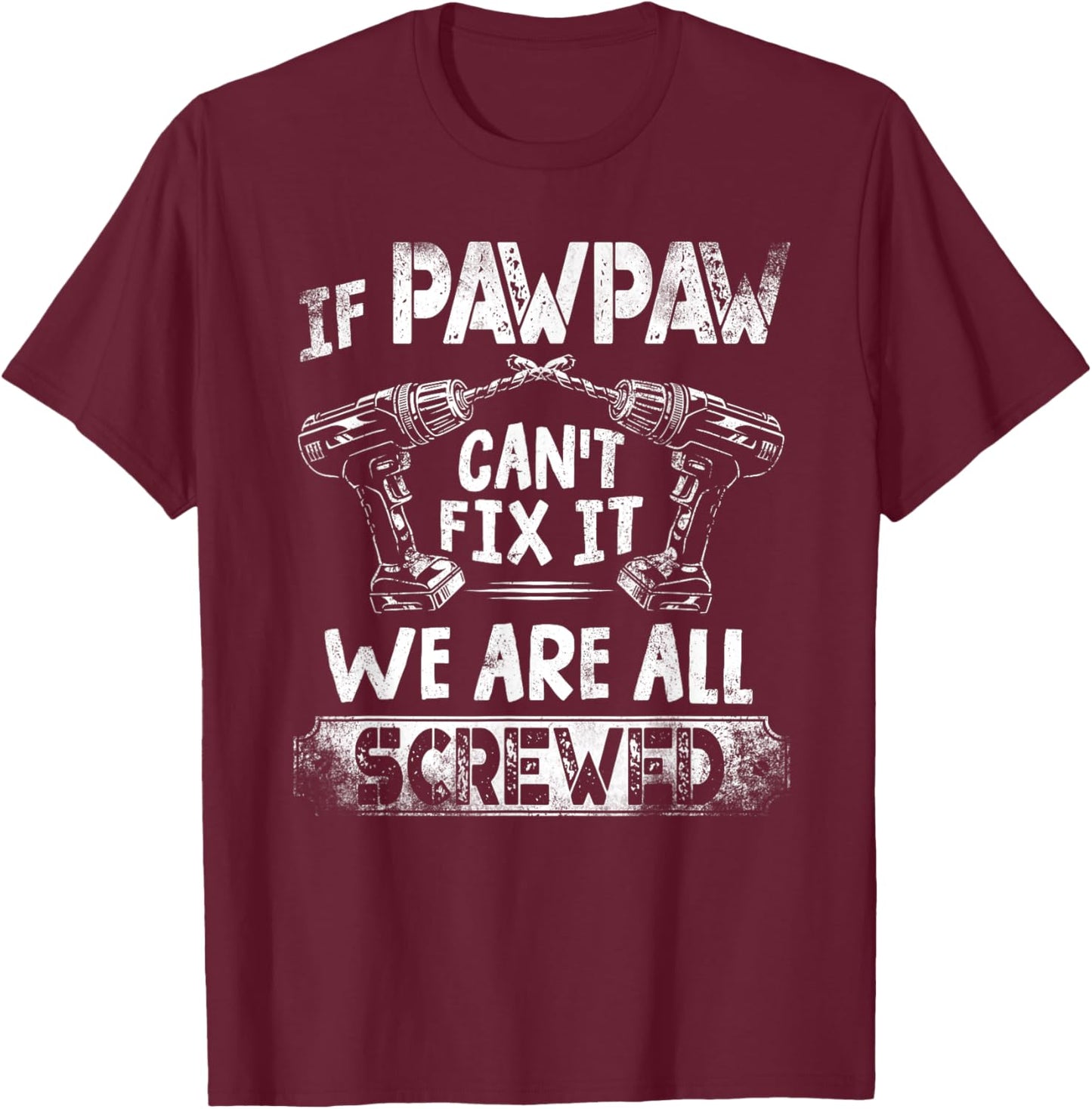 Funny If Pawpaw Can't Fix it We're All Screwed T-Shirt - T-Shirt | Maroon