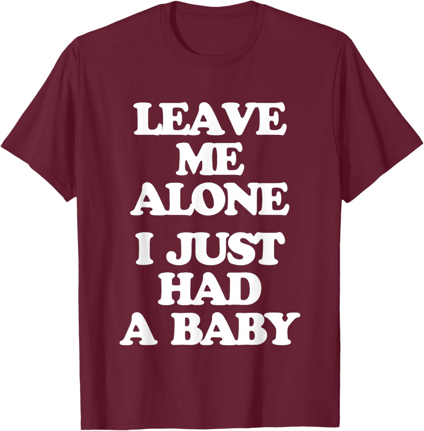 Leave Me Alone (I Just Had A Baby) - Funny Saying New Mom T-Shirt - T-Shirt | Maroon