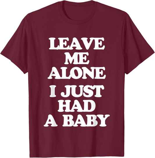 Leave Me Alone (I Just Had A Baby) - Funny Saying New Mom T-Shirt - T-Shirt | Maroon