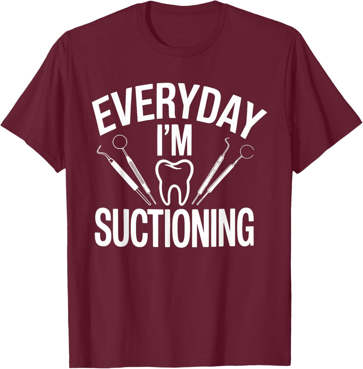 Everyday I'm Suctioning Funny Dental Humor T-Shirt - T-Shirt | Maroon