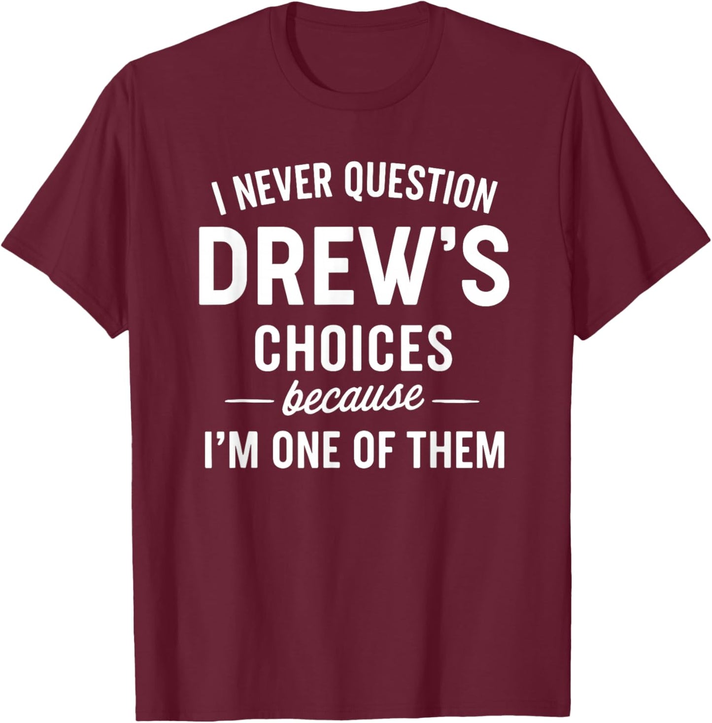 I Never Question DREW'S Choices Because I'm One of Them T-Shirt - T-Shirt | Maroon