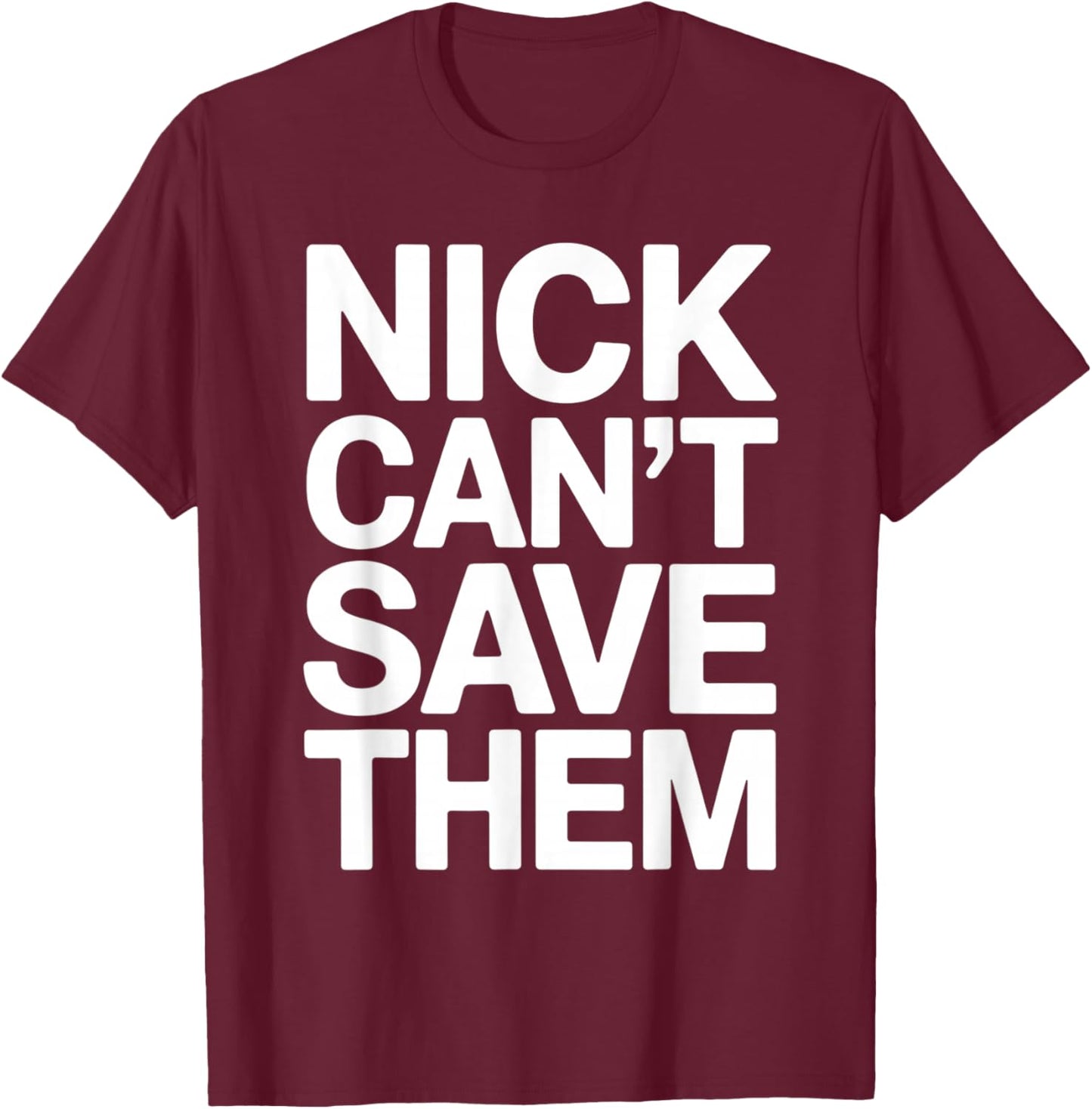 Nick Can’t Save Them T-Shirt - T-Shirt | Maroon