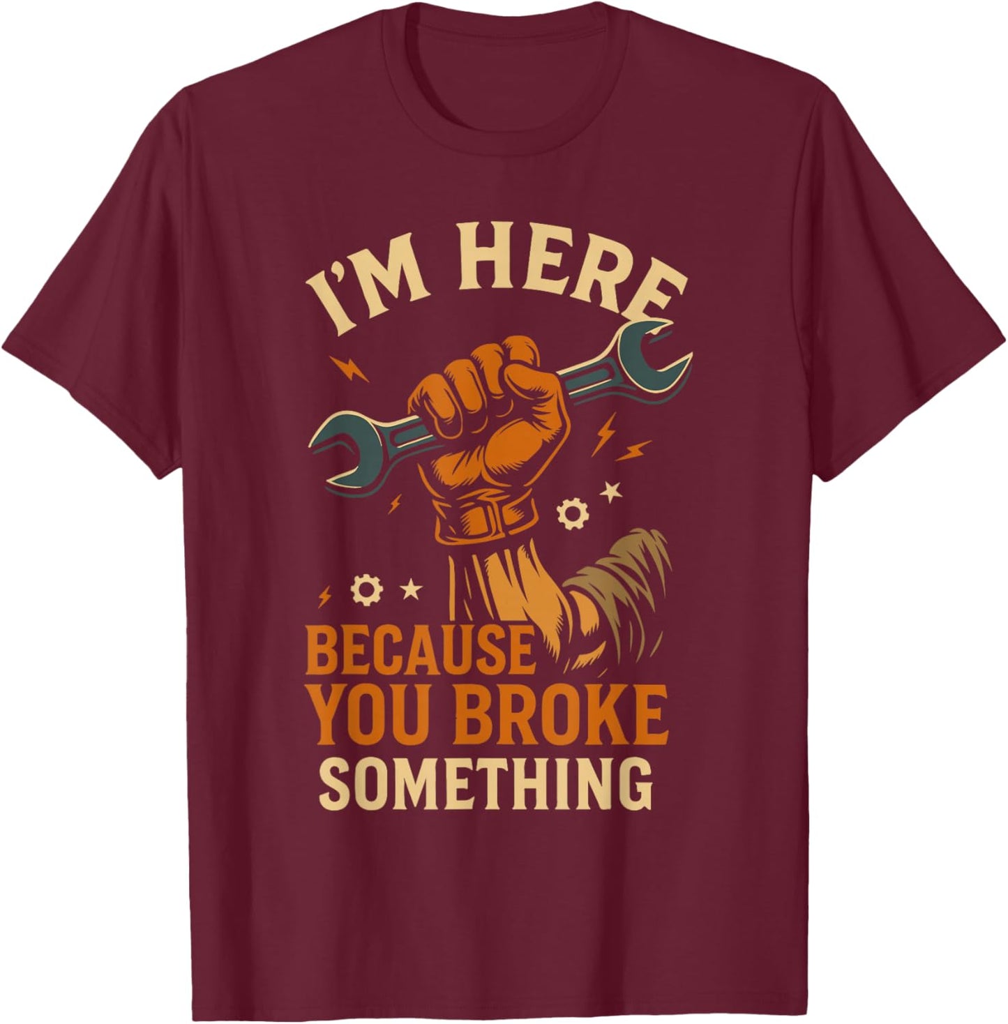 Ich Bin Hier, Weil du etwas kaputt gemacht hast, Werkstattmechaniker, Lustiges T-Shirt - T-Shirt | Maroon