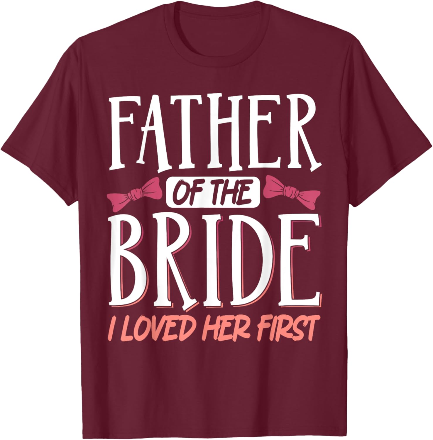 Father Of The Bride I Loved Her First T-Shirt - T-Shirt | Maroon