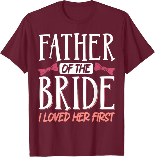 Father Of The Bride I Loved Her First T-Shirt - T-Shirt | Maroon