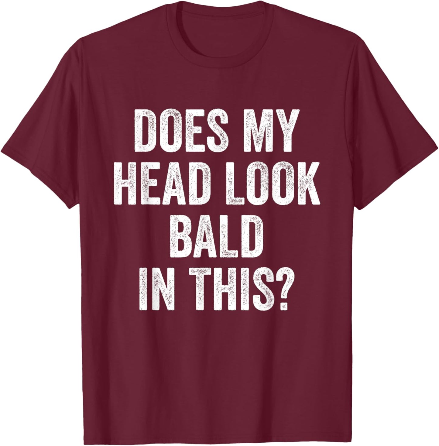 Does My Head Look Bald In This Funny Saying Sarcastic T-Shirt - T-Shirt | Maroon