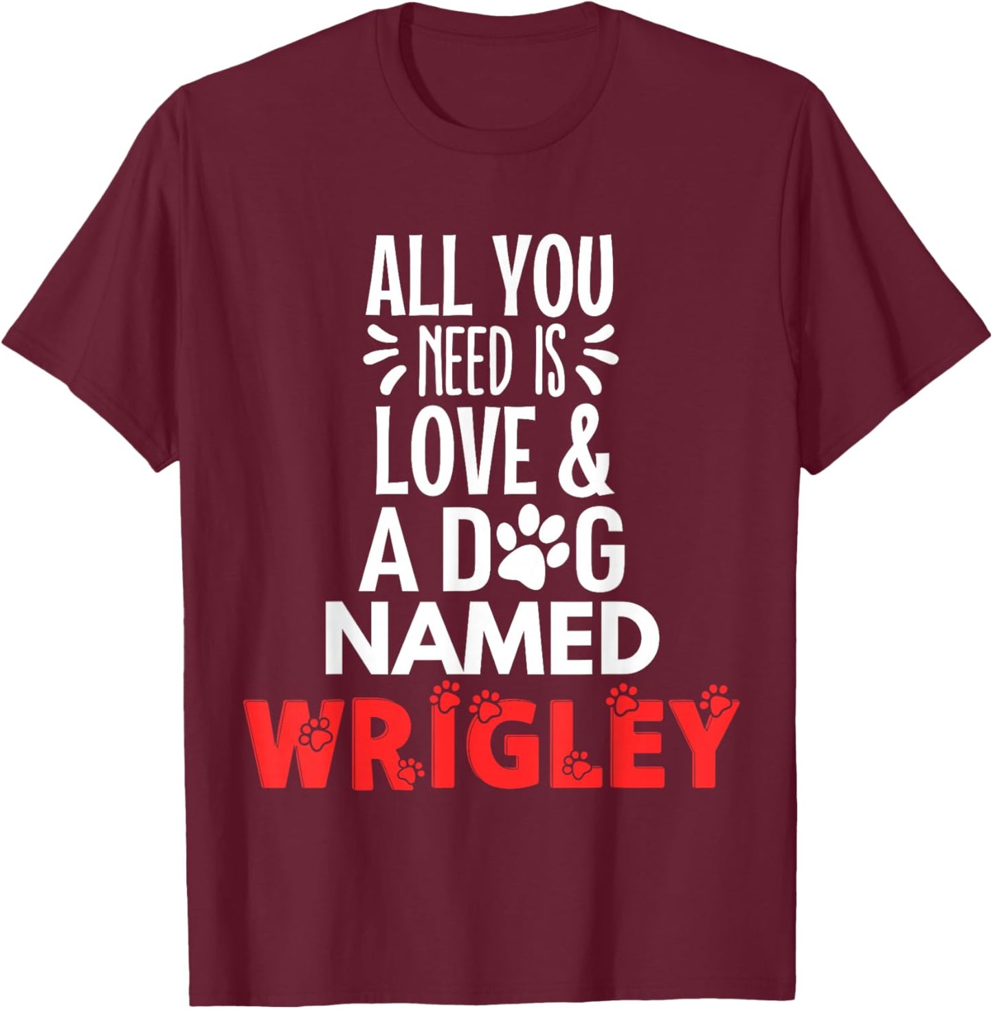 Dog Name Wrigley Design - All You Need is Love! T-Shirt - T-Shirt | Maroon