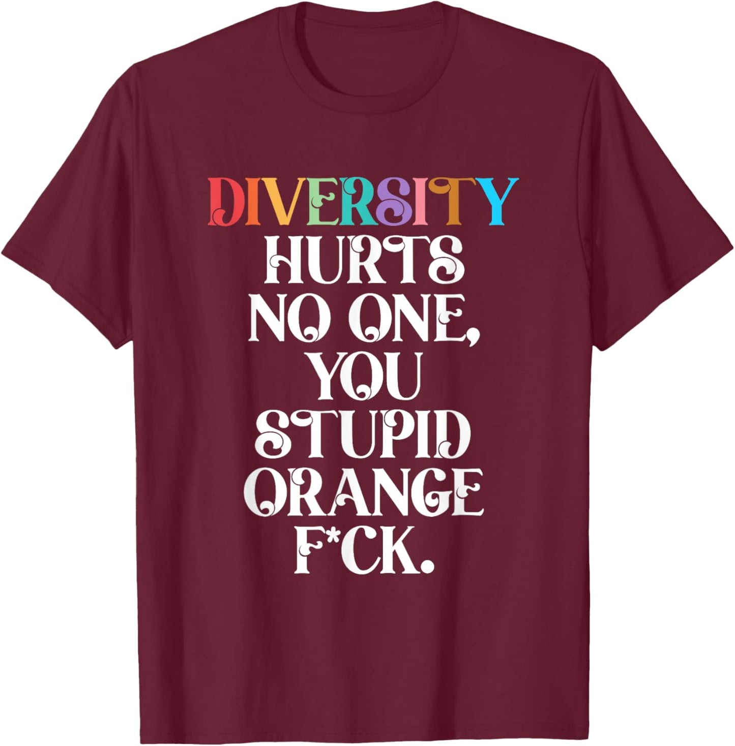 Diversity Hurts No One You Stupid Orange Fck Funny Slogan T-Shirt - T-Shirt | Maroon