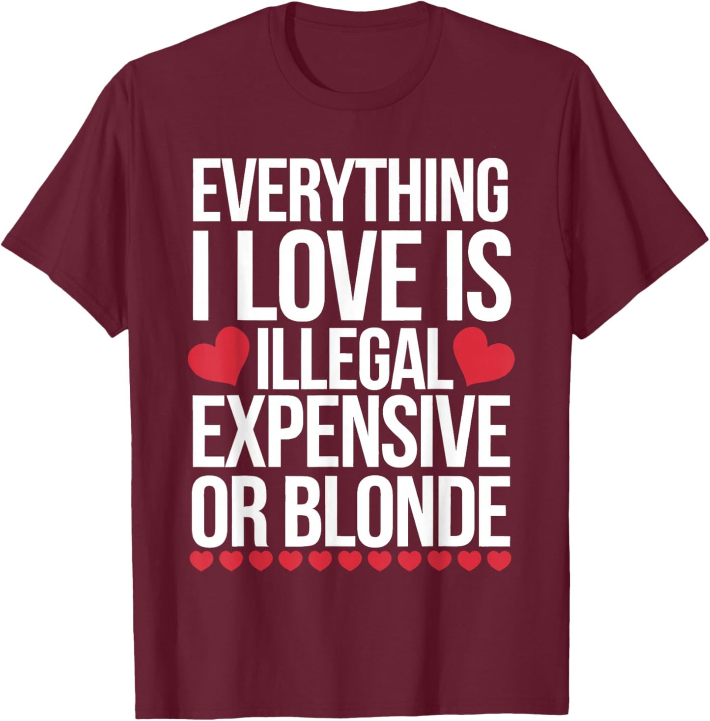 Everything I Love is Illegal Expensive Or Blonde T-Shirt - T-Shirt | Maroon