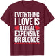 Everything I Love is Illegal Expensive Or Blonde T-Shirt - T-Shirt | Maroon