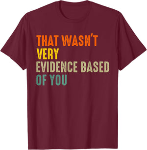 that Wasnt Very Evidence Based of You Funny Quote T-Shirt - T-Shirt | Maroon