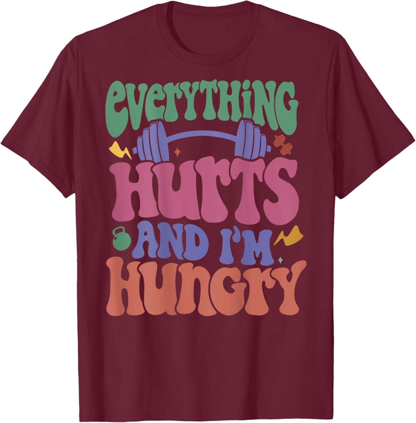 Everything Hurts And I’m Hungry T-Shirt - T-Shirt | Maroon