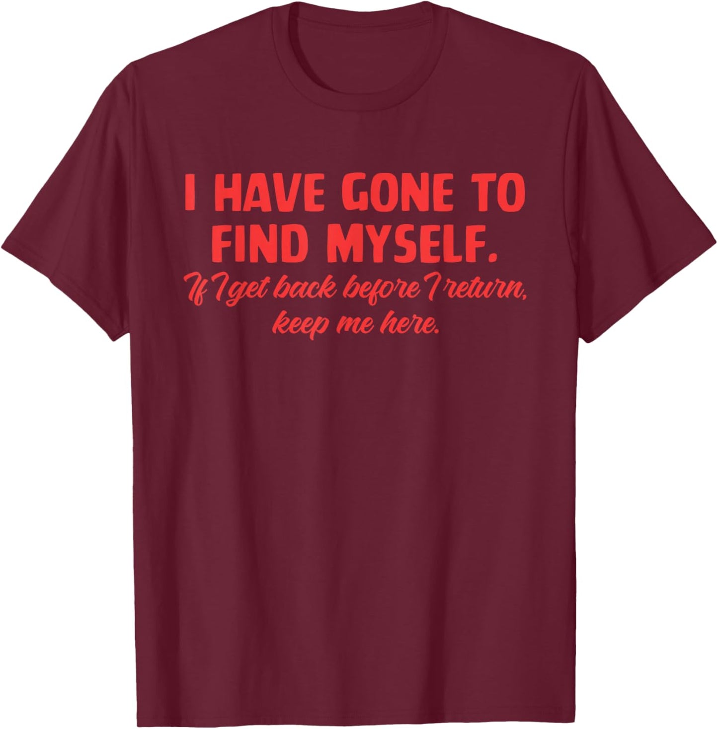 I Have Gone To Find Myself. If I Get Back Before I Return T-Shirt - T-Shirt | Maroon