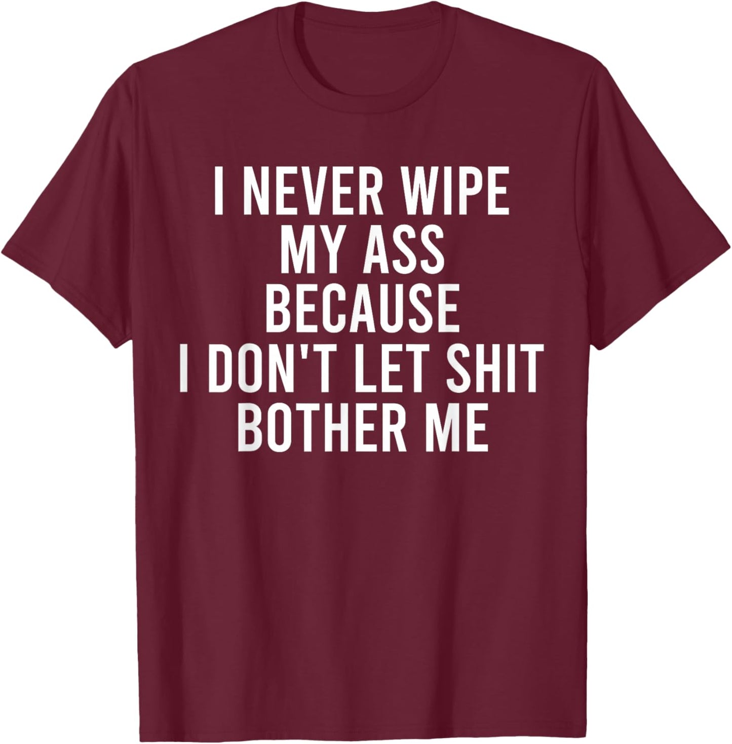 I Never Wipe My Ass Because I Don't Let Shit Bother Me T-Shirt - T-Shirt | Maroon