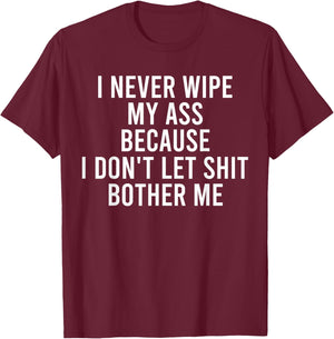 I Never Wipe My Ass Because I Don't Let Shit Bother Me T-Shirt - T-Shirt | Maroon