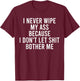 I Never Wipe My Ass Because I Don't Let Shit Bother Me T-Shirt - T-Shirt | Maroon