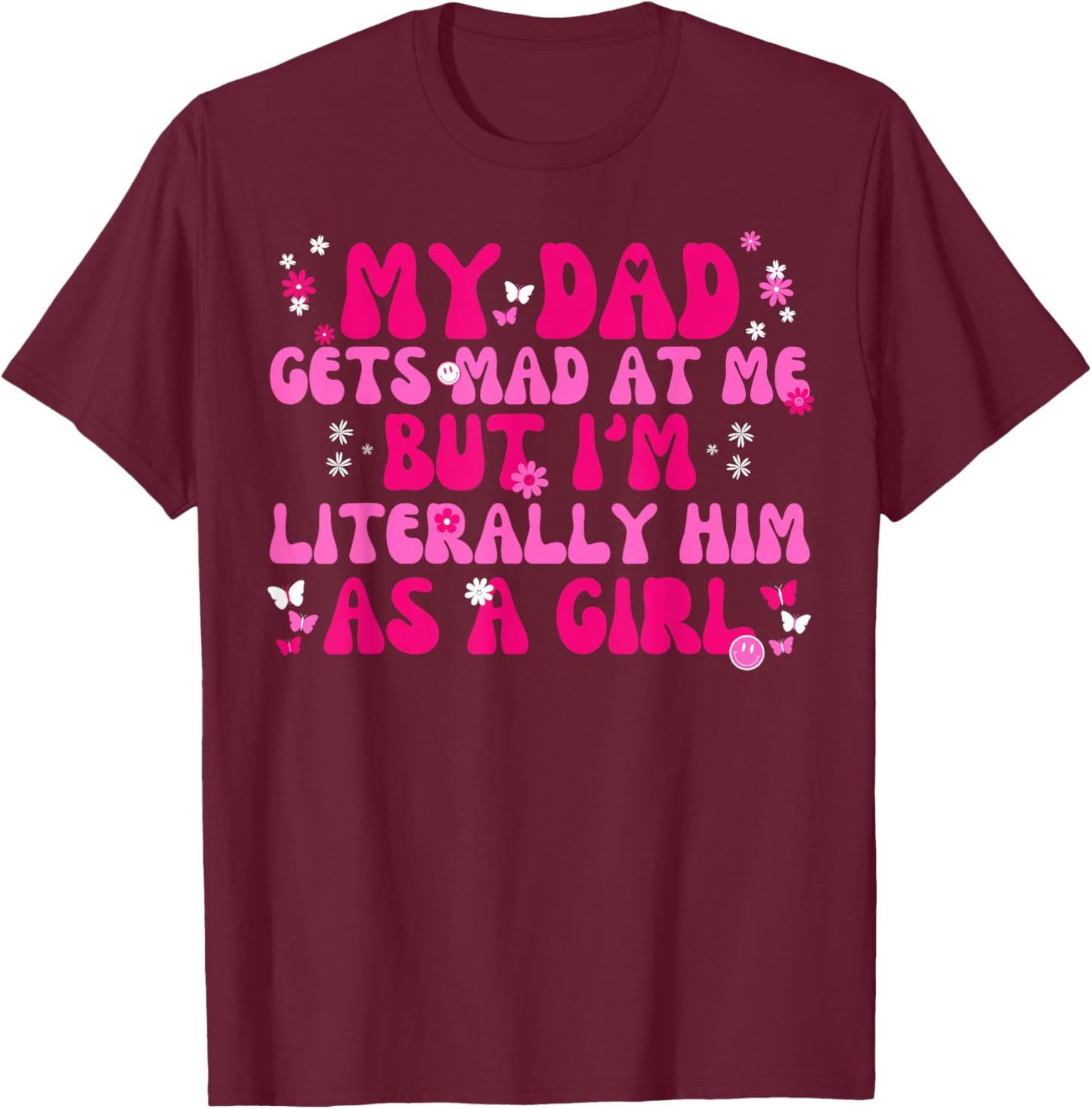 My Dad Gets Mad at Me But I'm Literally Him As A Girl Funny T-Shirt - T-Shirt | Maroon