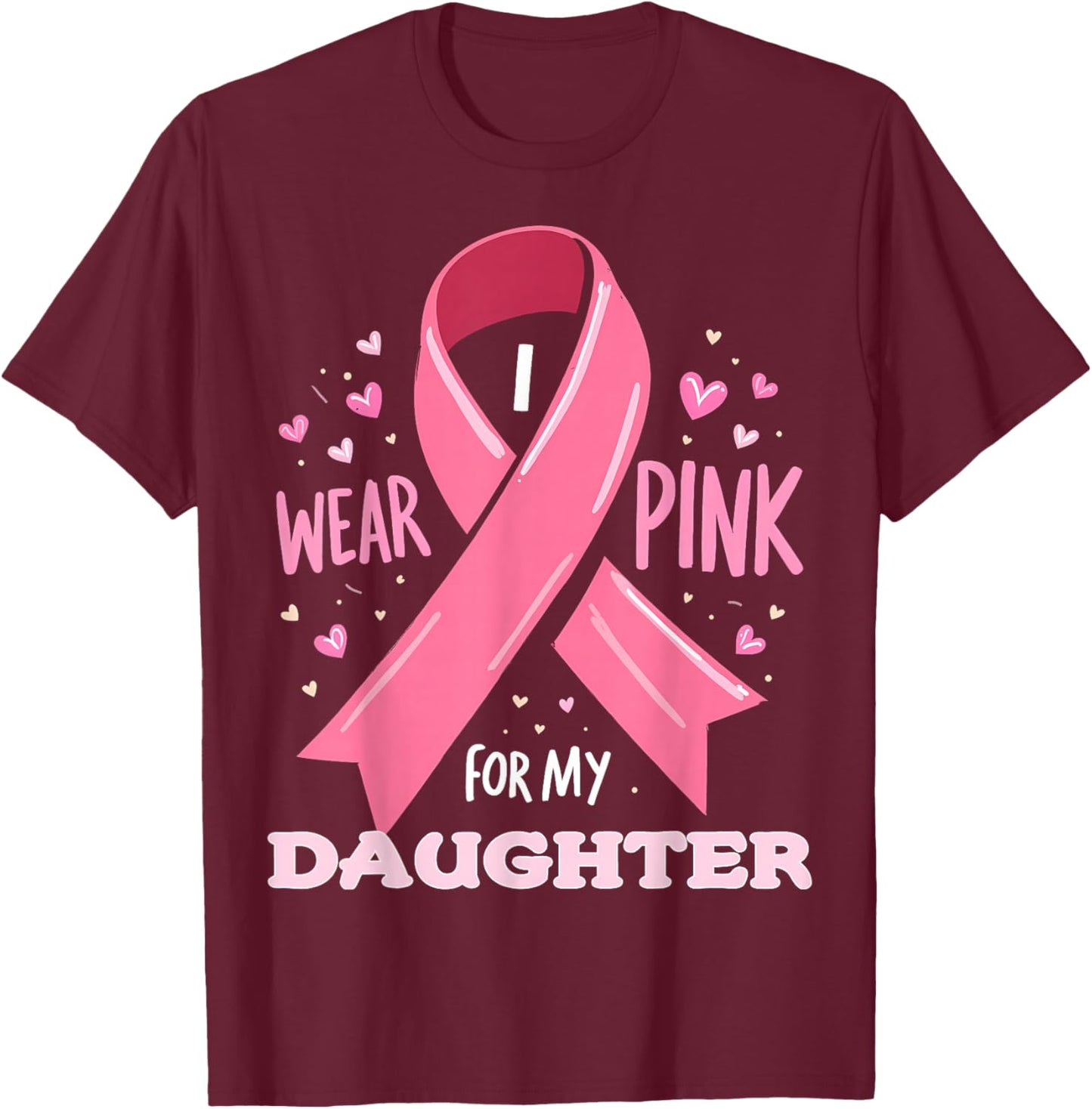 I Wear Pink For My Daughter Cancer Support Awareness T-Shirt - T-Shirt | Maroon