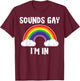 Sounds Gay Im in Rainbow Funny LGBTQ Pride Flag Men Women T-Shirt - T-Shirt | Maroon