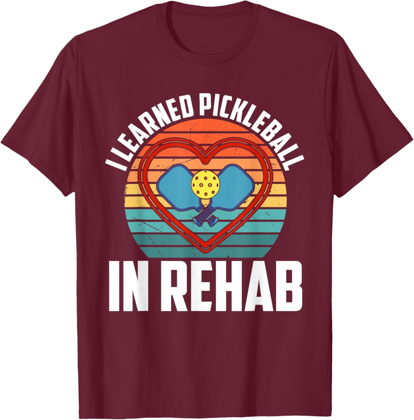 I Learned Pickleball In Rehab Funny T-Shirt - T-Shirt | Maroon
