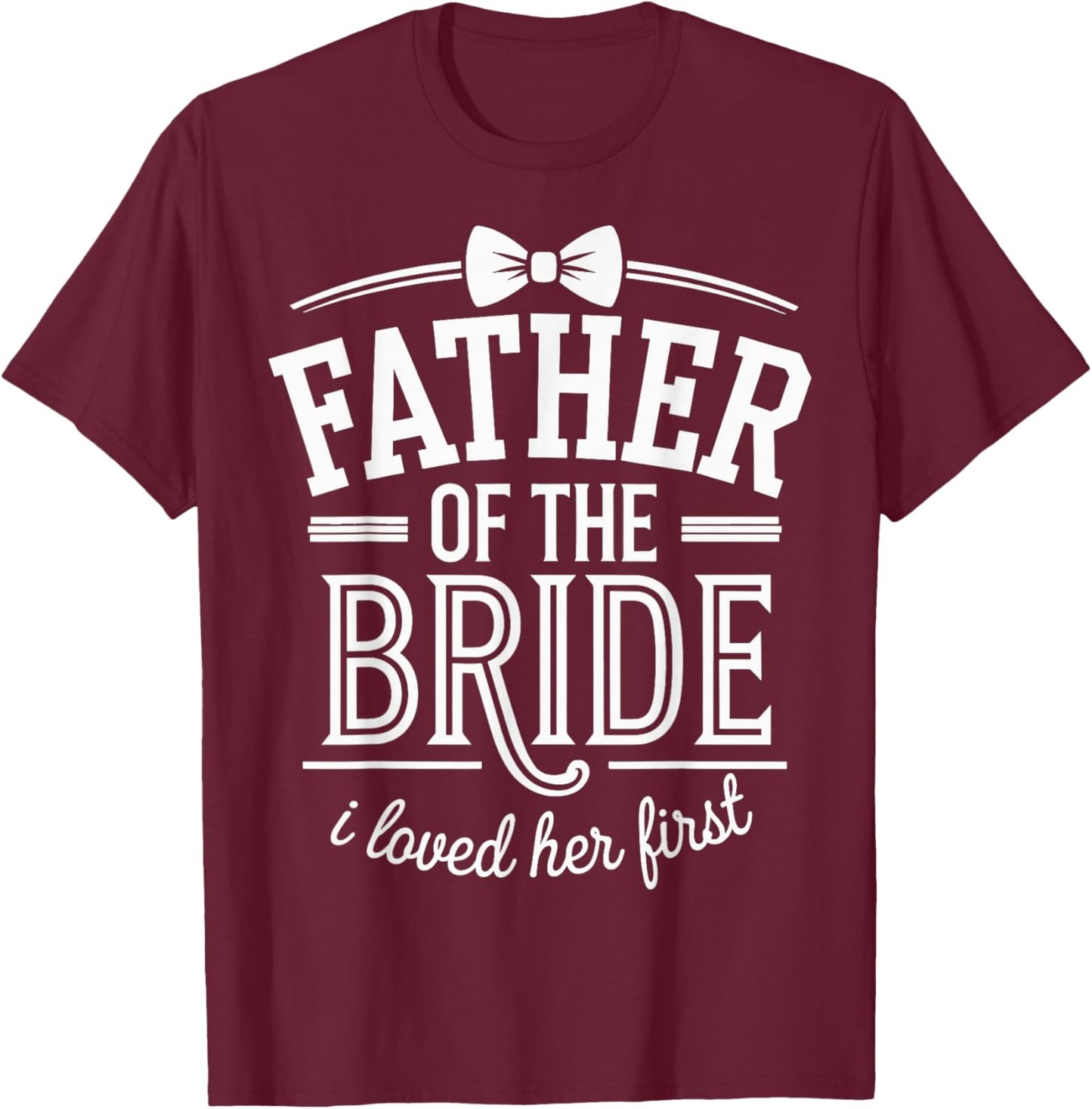Father Of The Bride I Loved Her First T-Shirt - T-Shirt | Maroon