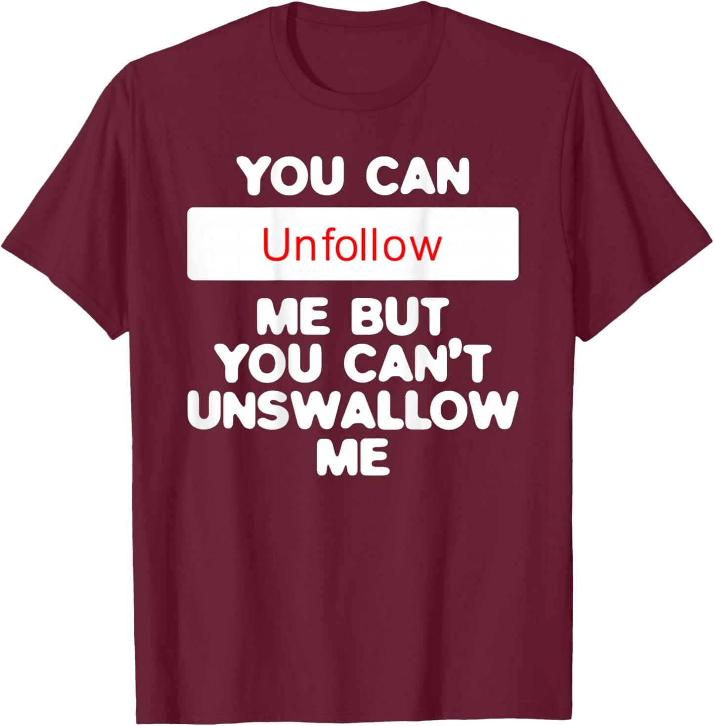 You Can Unfollow Me But You Can't Unswallow Me (on back) T-Shirt - T-Shirt | Maroon