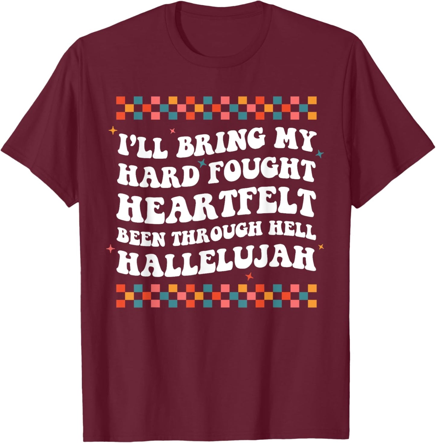 I'll Bring My Hard Fought Been Through Hell Hallelujah T-Shirt - T-Shirt | Maroon