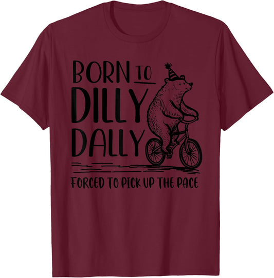 Bear Born to Dilly Dally Forced to Pick Up The Pace T-Shirt - T-Shirt | Maroon