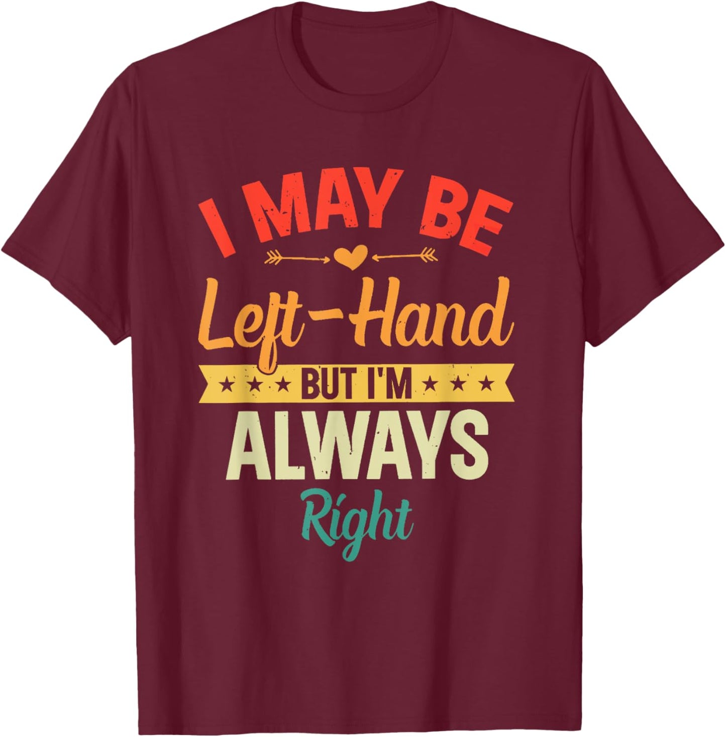 I May Be Left-Hand But I'm Always Right Left Handed Retro T-Shirt - T-Shirt | Maroon
