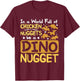 In a World full of chicken nuggets be a dino nugget T-Shirt - T-Shirt | Maroon