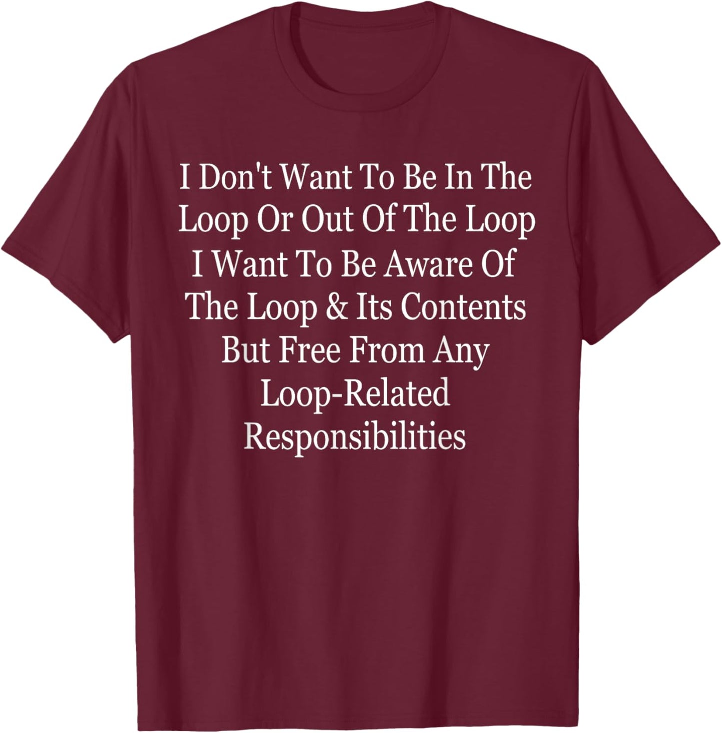 I Don't Want to Be in The Loop Or Out of The Loop Funny T-Shirt - T-Shirt | Maroon