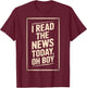 Newsroom Humor I Read The News Today Oh Boy T-Shirt - T-Shirt | Maroon