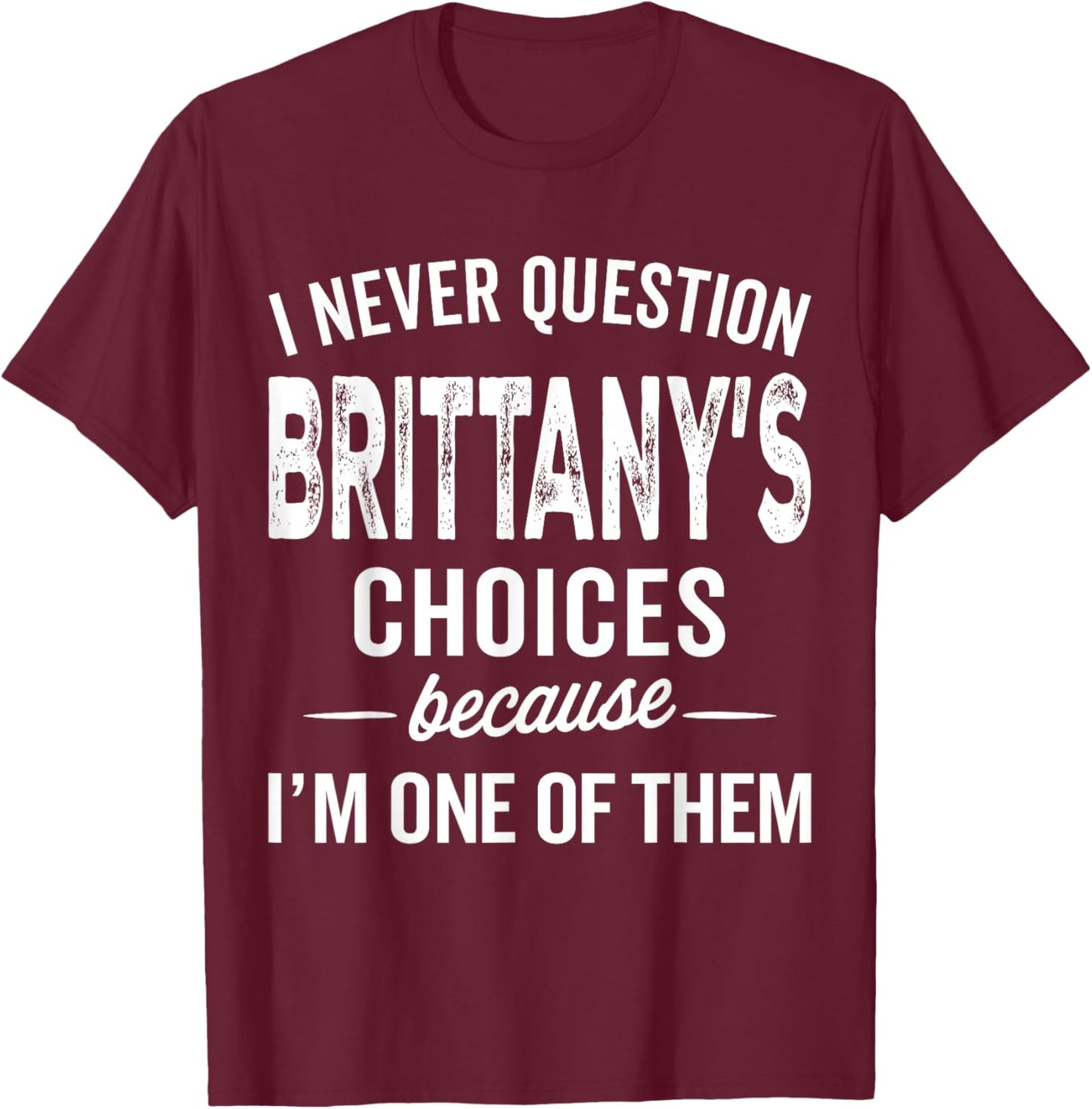 I Never Question Brittany’s Choices - Brittany Personalized T-Shirt - T-Shirt | Maroon