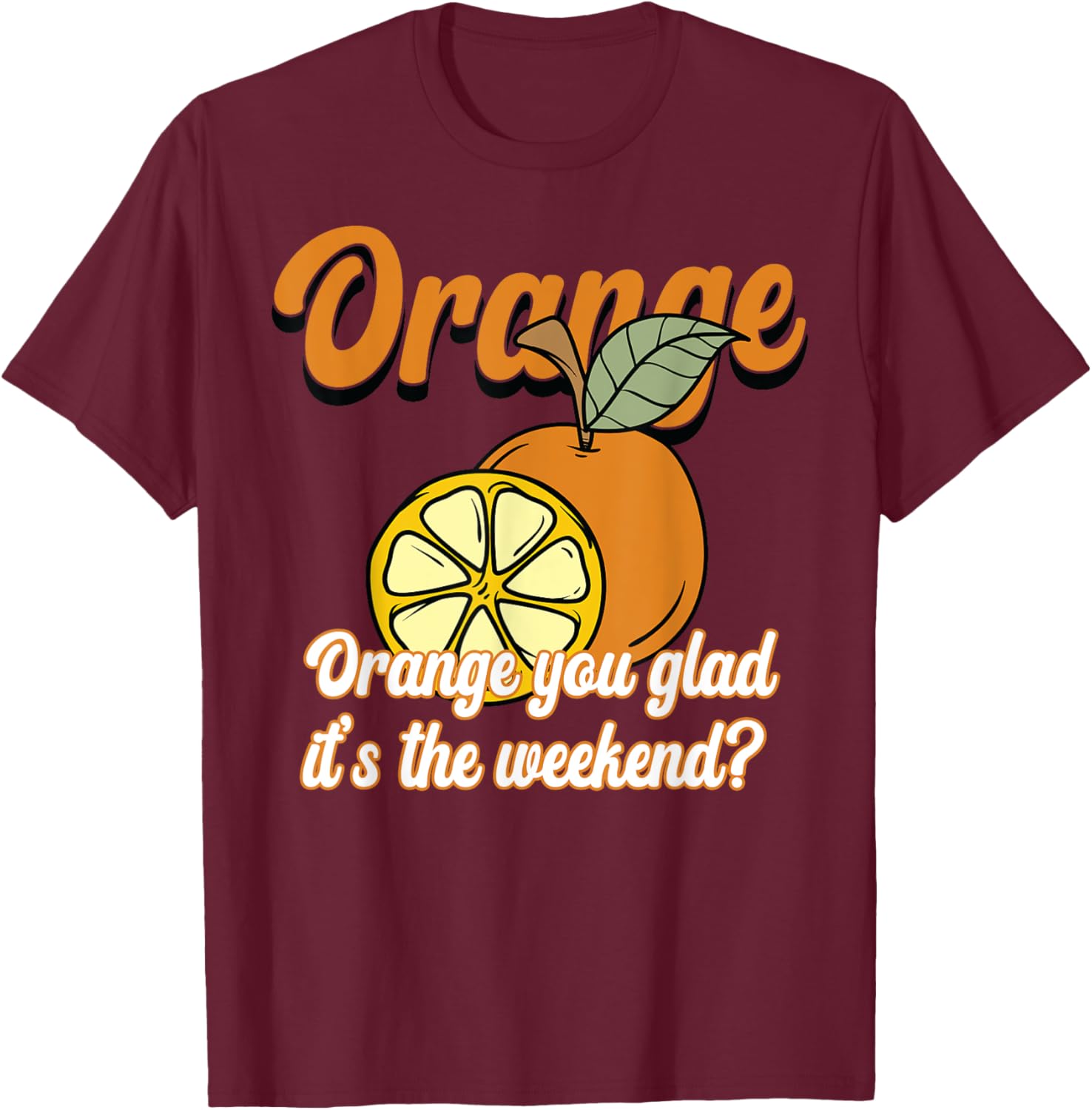 Orange You Glad It’s The Weekend Fun Citrus Fruit T-Shirt - T-Shirt | Maroon