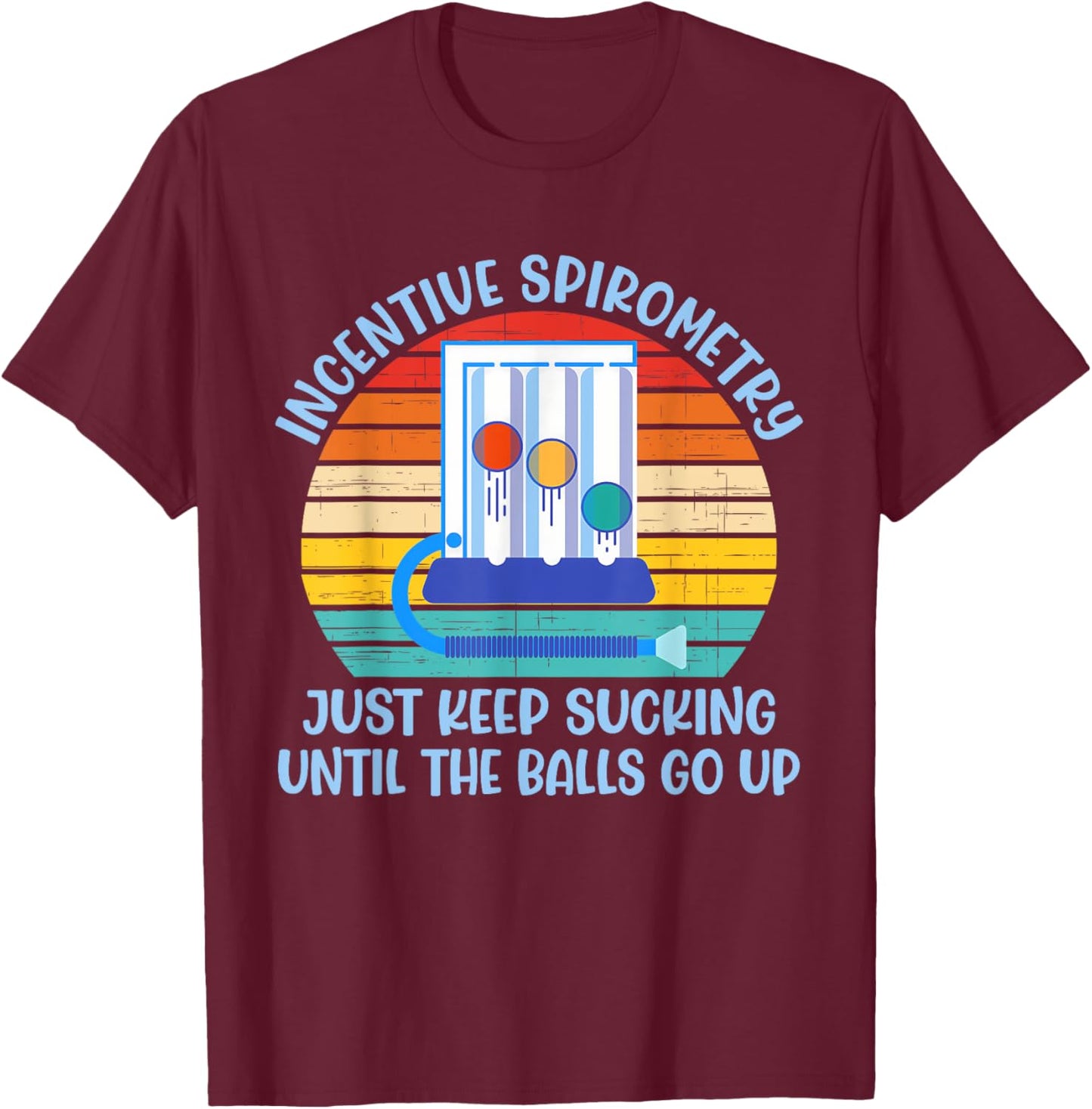 Incentive Spirometry Just Keep Sucking Until The Balls Go Up T-Shirt - T-Shirt | Maroon