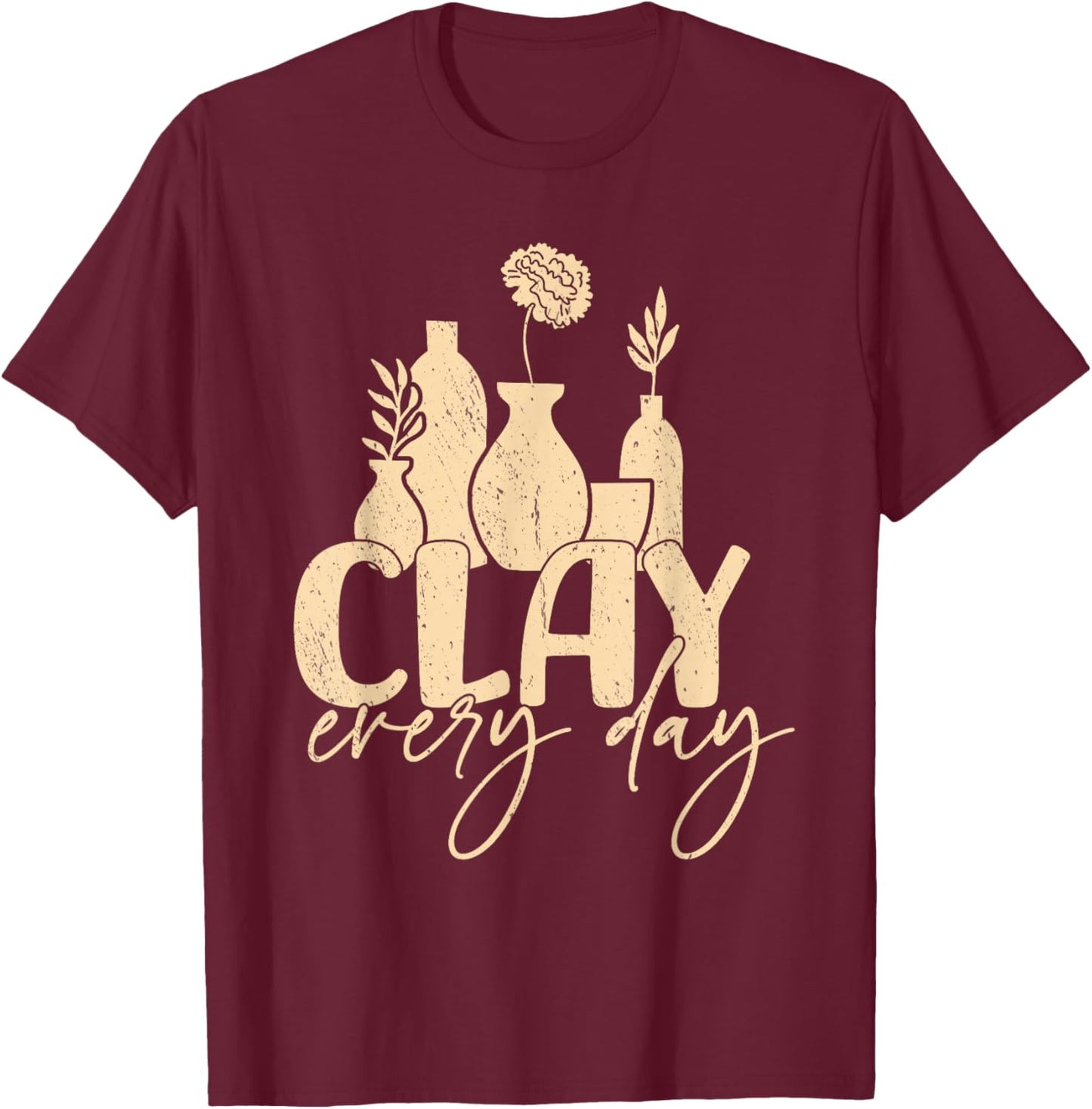 Clay every day Pottery Woman Sculpting Ceramics Crafting T-Shirt - T-Shirt | Maroon